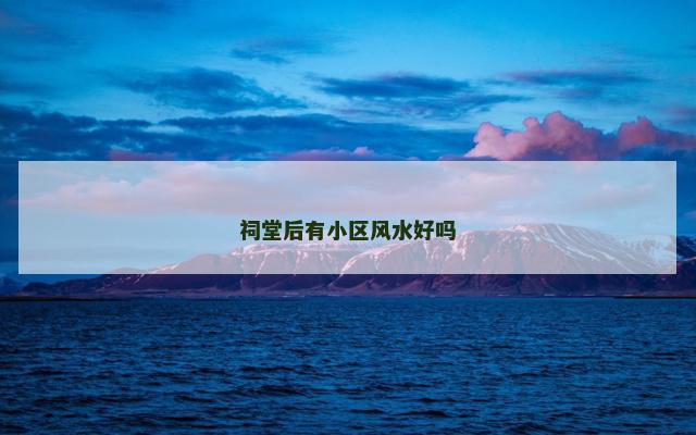 祠堂后有小区风水好吗