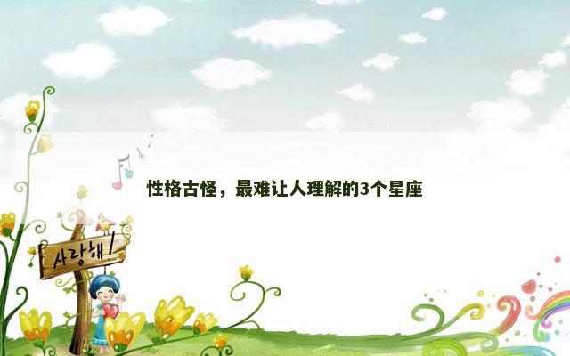 性格古怪，最难让人理解的3个星座