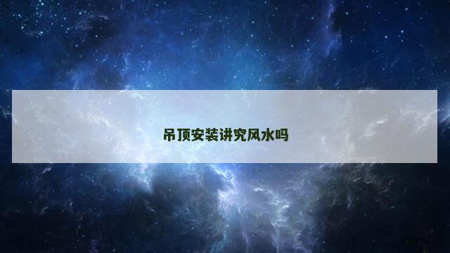 吊顶安装讲究风水吗