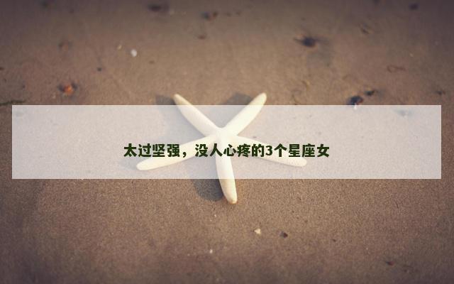 太过坚强，没人心疼的3个星座女