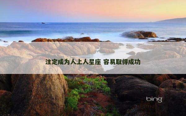 注定成为人上人星座 容易取得成功