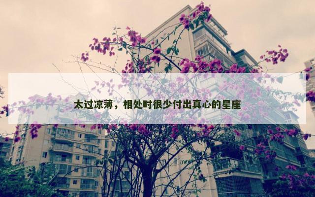 太过凉薄，相处时很少付出真心的星座