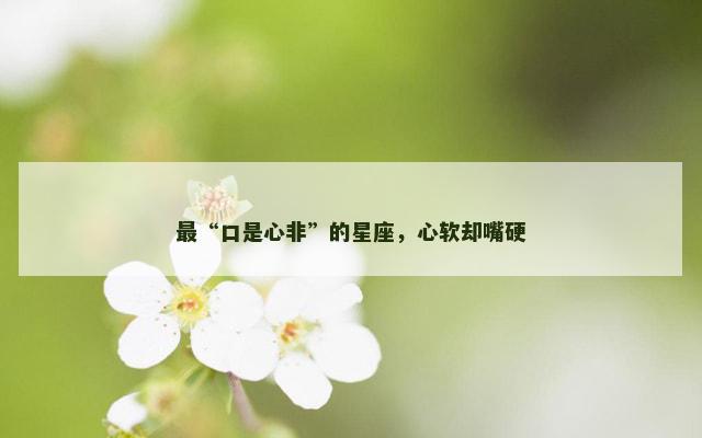 最“口是心非”的星座，心软却嘴硬