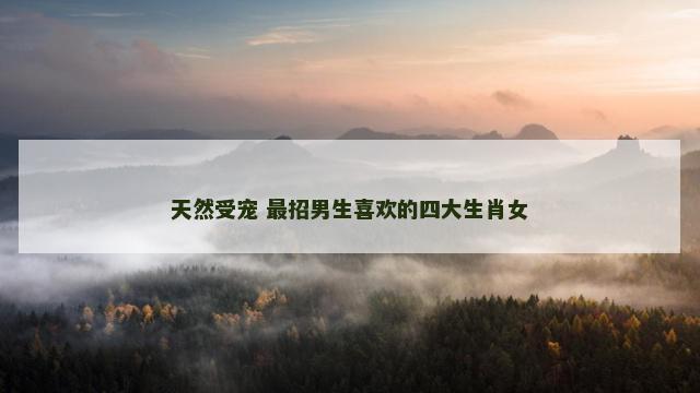 天然受宠 最招男生喜欢的四大生肖女