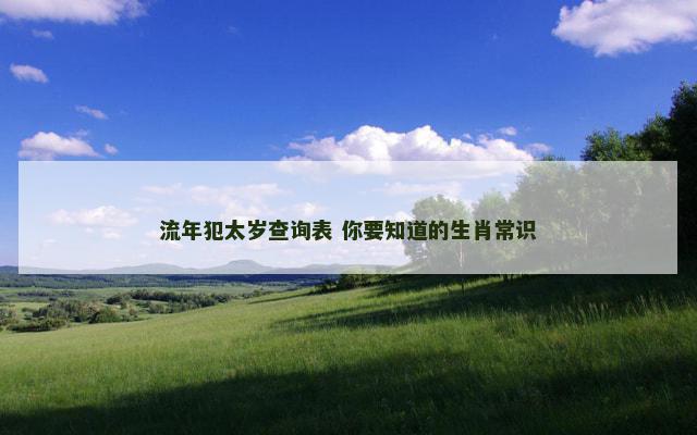 流年犯太岁查询表 你要知道的生肖常识