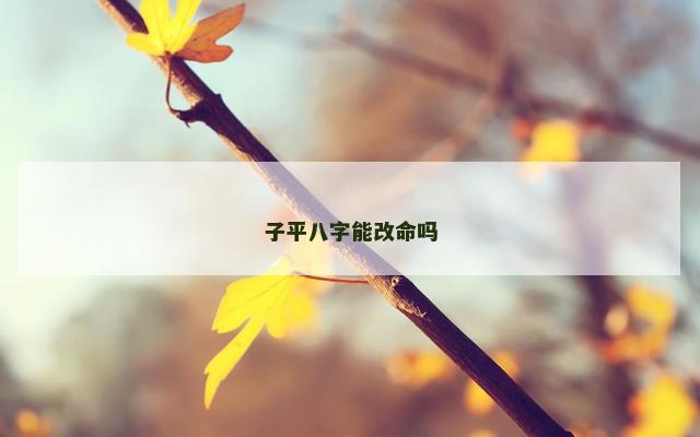 子平八字能改命吗