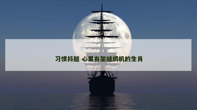 习惯抖腿 心里有架缝纫机的生肖
