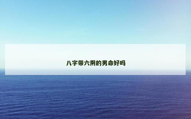 八字带六阴的男命好吗
