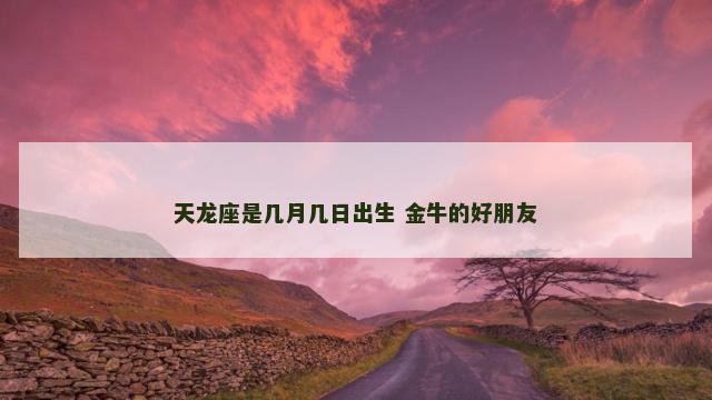 天龙座是几月几日出生 金牛的好朋友