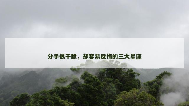 分手很干脆，却容易反悔的三大星座