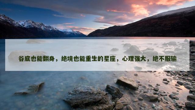 谷底也能翻身，绝境也能重生的星座，心理强大，绝不服输
