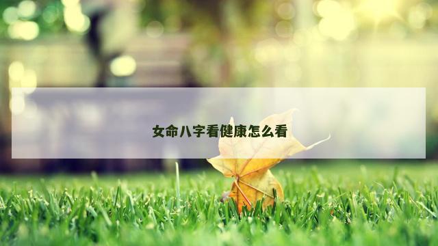 女命八字看健康怎么看