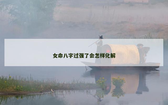 女命八字过强了会怎样化解