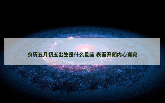 农历五月初五出生是什么星座 表面开朗内心孤寂