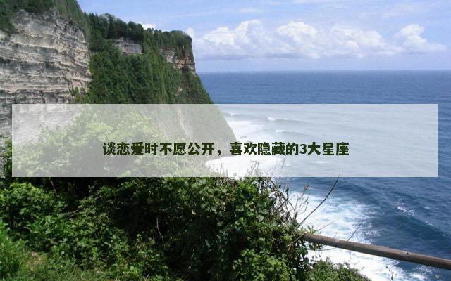 谈恋爱时不愿公开，喜欢隐藏的3大星座