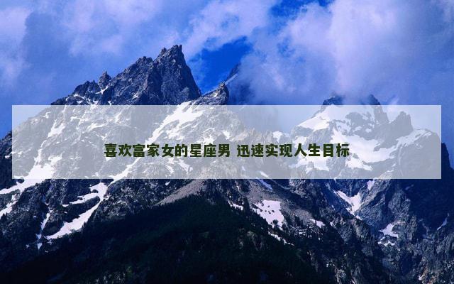 喜欢富家女的星座男 迅速实现人生目标