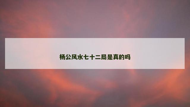 杨公风水七十二局是真的吗
