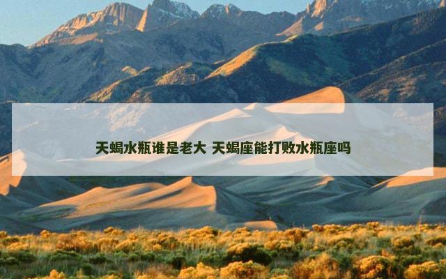 天蝎水瓶谁是老大 天蝎座能打败水瓶座吗
