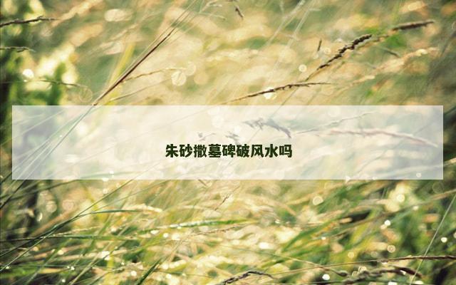 朱砂撒墓碑破风水吗
