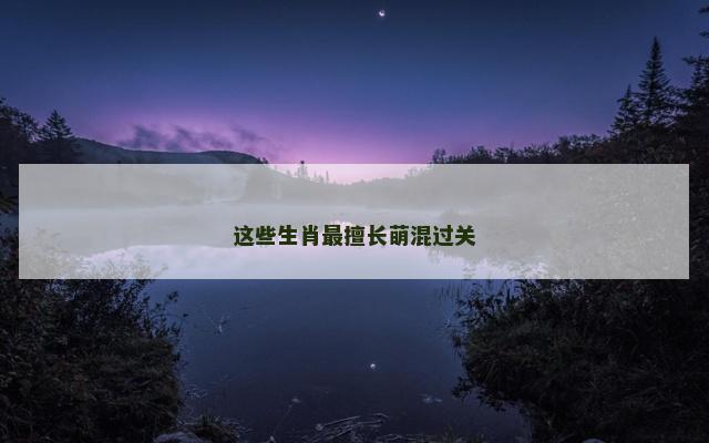 这些生肖最擅长萌混过关