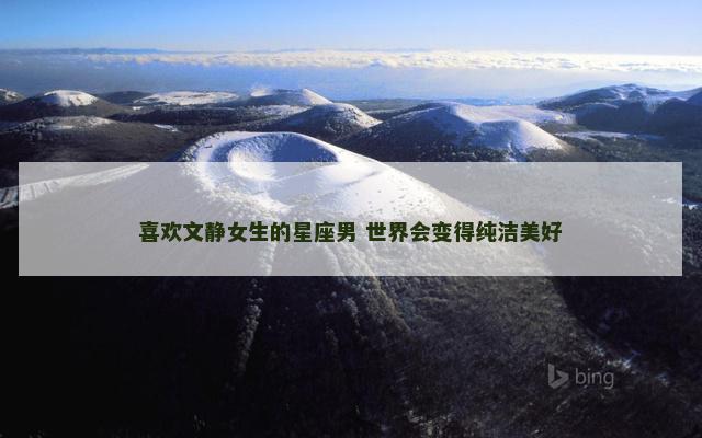 喜欢文静女生的星座男 世界会变得纯洁美好