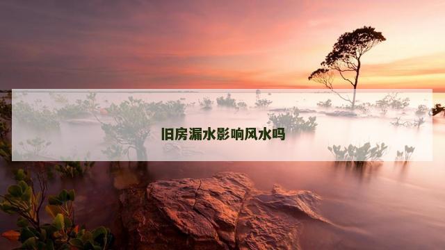 旧房漏水影响风水吗