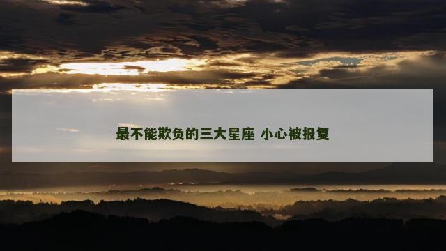 最不能欺负的三大星座 小心被报复