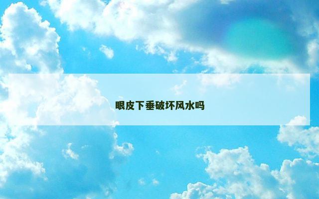 眼皮下垂破坏风水吗