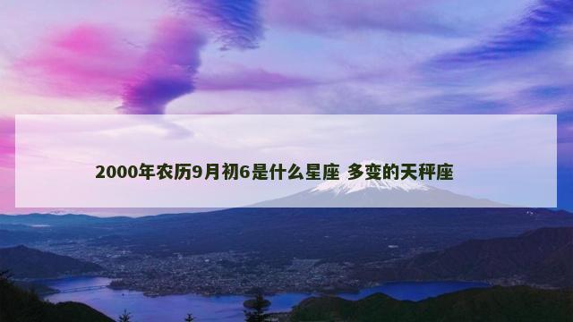 2000年农历9月初6是什么星座 多变的天秤座 　　