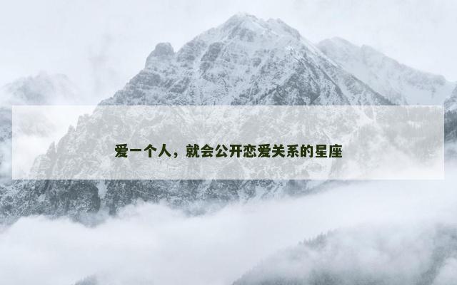 爱一个人，就会公开恋爱关系的星座
