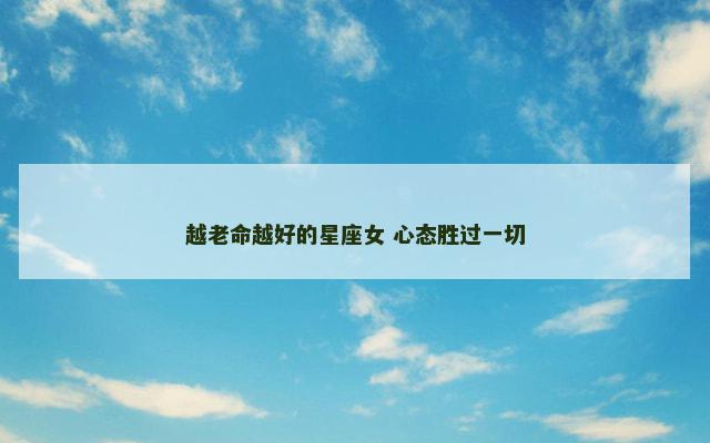 越老命越好的星座女 心态胜过一切