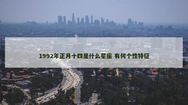 1992年正月十四是什么星座 有何个性特征