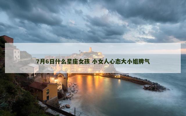 7月6日什么星座女孩 小女人心态大小姐脾气