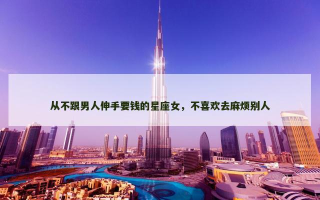 从不跟男人伸手要钱的星座女，不喜欢去麻烦别人