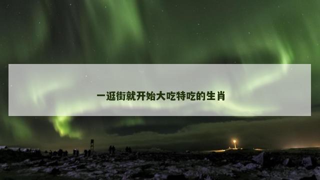 一逛街就开始大吃特吃的生肖