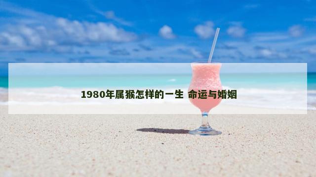 1980年属猴怎样的一生 命运与婚姻