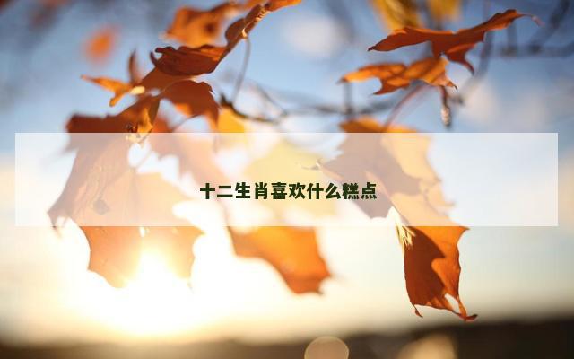 十二生肖喜欢什么糕点