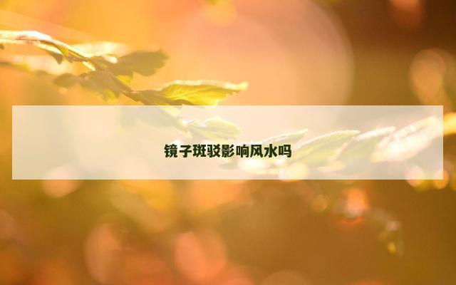 镜子斑驳影响风水吗
