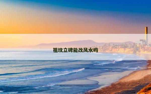祖坟立碑能改风水吗