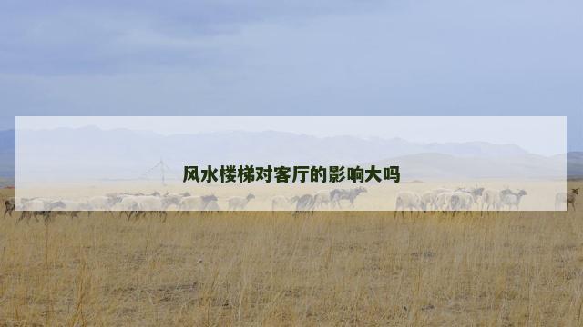 风水楼梯对客厅的影响大吗