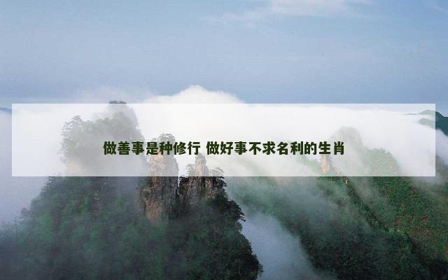 做善事是种修行 做好事不求名利的生肖