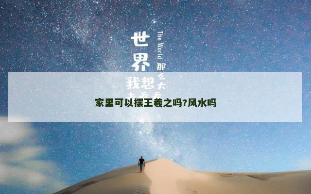 家里可以摆王羲之吗?风水吗