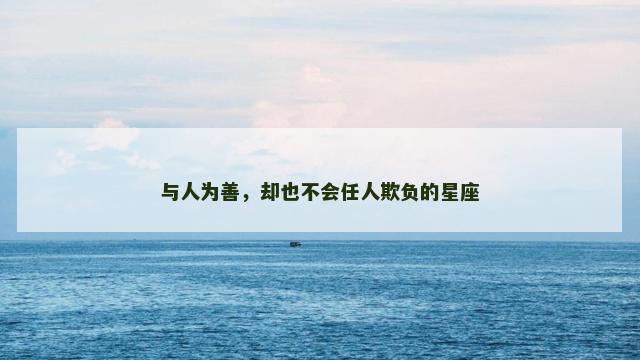 与人为善，却也不会任人欺负的星座
