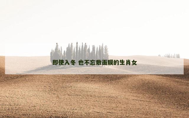 即使入冬 也不忘敷面膜的生肖女