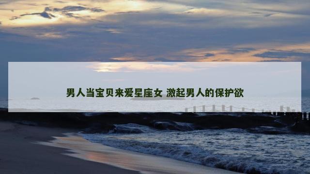 男人当宝贝来爱星座女 激起男人的保护欲