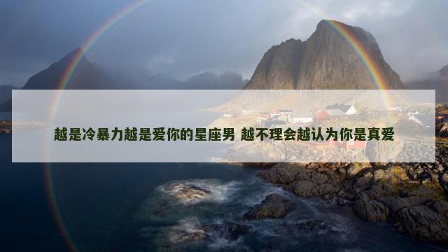 越是冷暴力越是爱你的星座男 越不理会越认为你是真爱