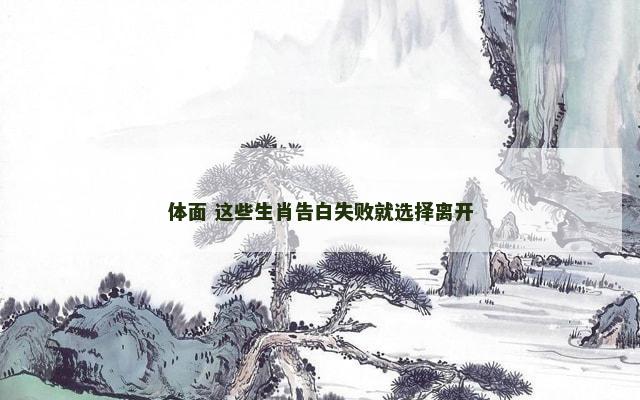 体面 这些生肖告白失败就选择离开