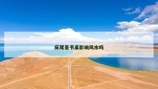 床尾是书桌影响风水吗