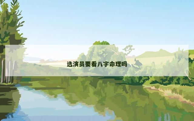 选演员要看八字命理吗