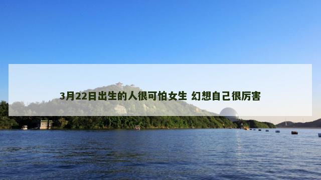 3月22日出生的人很可怕女生 幻想自己很厉害